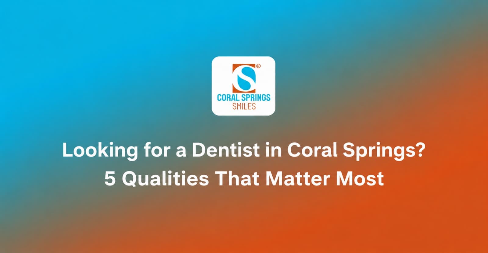 Looking for a Dentist in Coral Springs? 5 Qualities That Matter Most